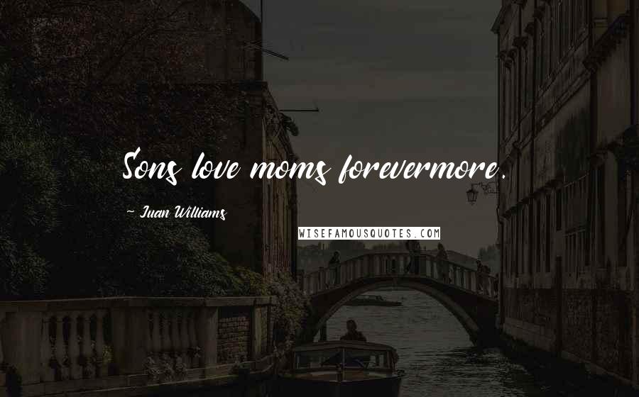 Juan Williams Quotes: Sons love moms forevermore.