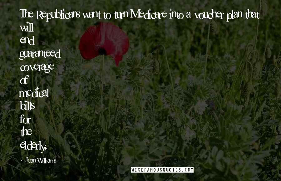 Juan Williams Quotes: The Republicans want to turn Medicare into a voucher plan that will end guaranteed coverage of medical bills for the elderly.