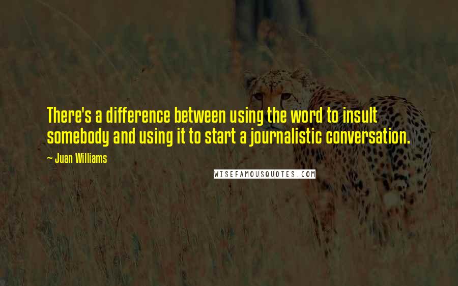 Juan Williams Quotes: There's a difference between using the word to insult somebody and using it to start a journalistic conversation.