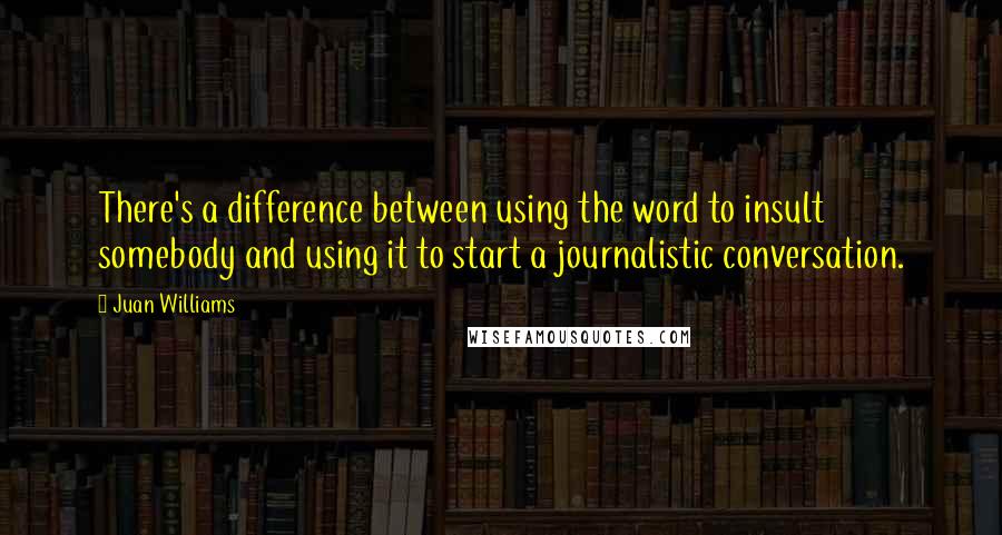 Juan Williams Quotes: There's a difference between using the word to insult somebody and using it to start a journalistic conversation.