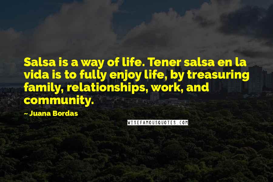 Juana Bordas Quotes: Salsa is a way of life. Tener salsa en la vida is to fully enjoy life, by treasuring family, relationships, work, and community.