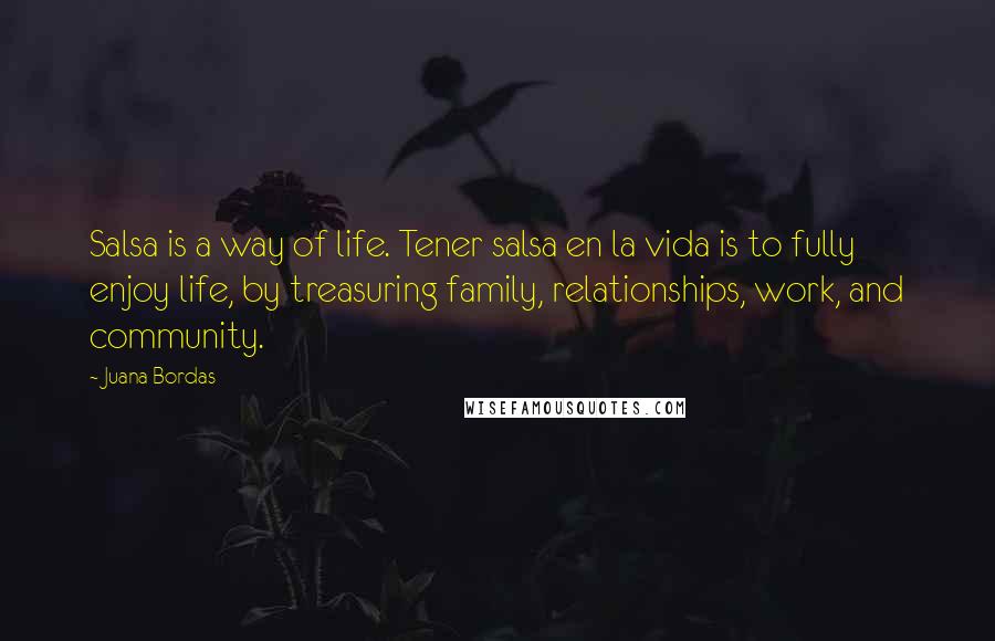 Juana Bordas Quotes: Salsa is a way of life. Tener salsa en la vida is to fully enjoy life, by treasuring family, relationships, work, and community.