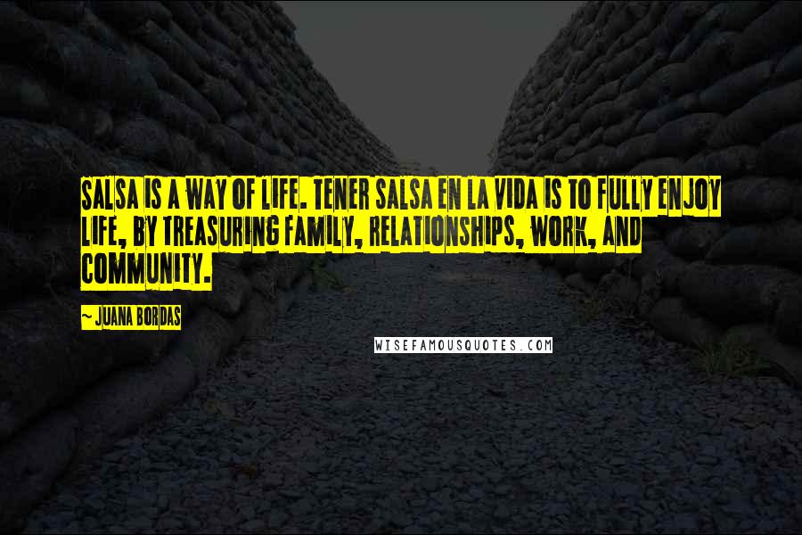 Juana Bordas Quotes: Salsa is a way of life. Tener salsa en la vida is to fully enjoy life, by treasuring family, relationships, work, and community.