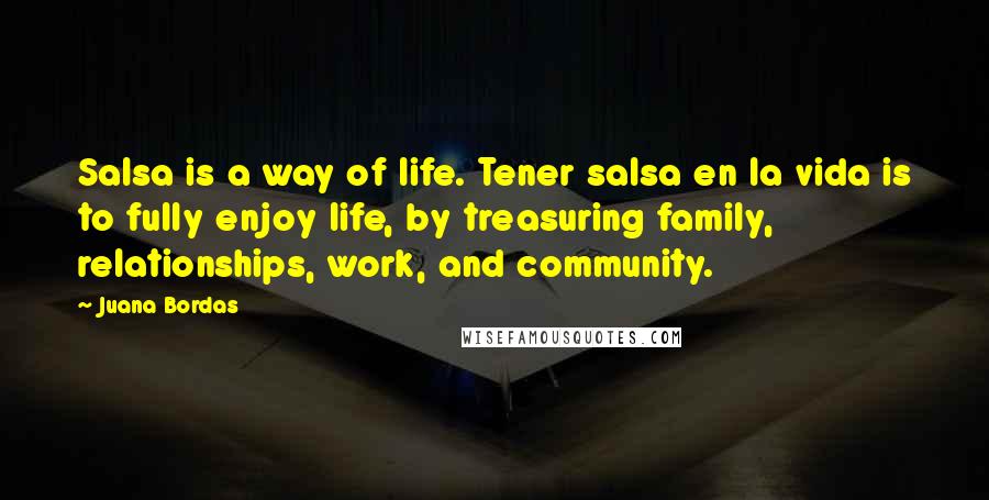 Juana Bordas Quotes: Salsa is a way of life. Tener salsa en la vida is to fully enjoy life, by treasuring family, relationships, work, and community.