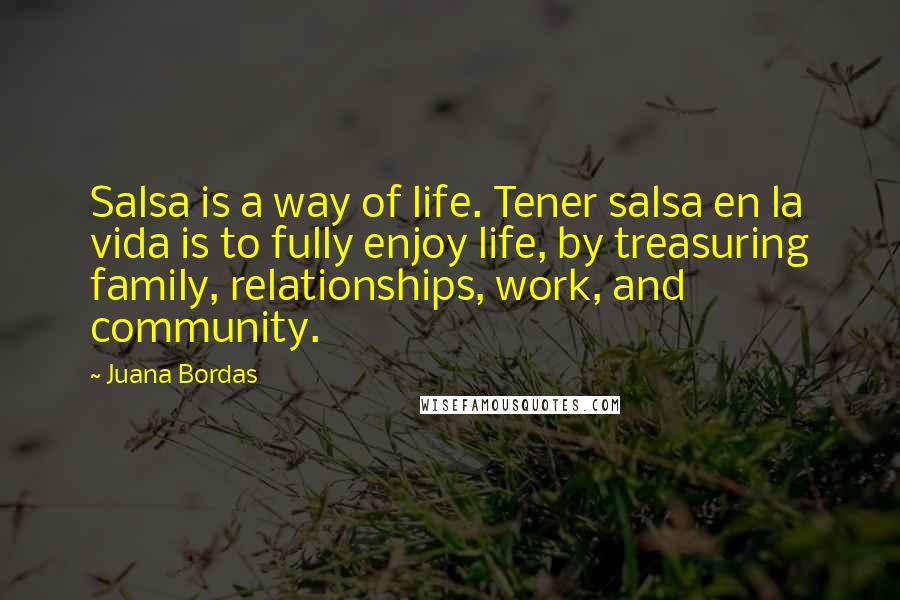 Juana Bordas Quotes: Salsa is a way of life. Tener salsa en la vida is to fully enjoy life, by treasuring family, relationships, work, and community.