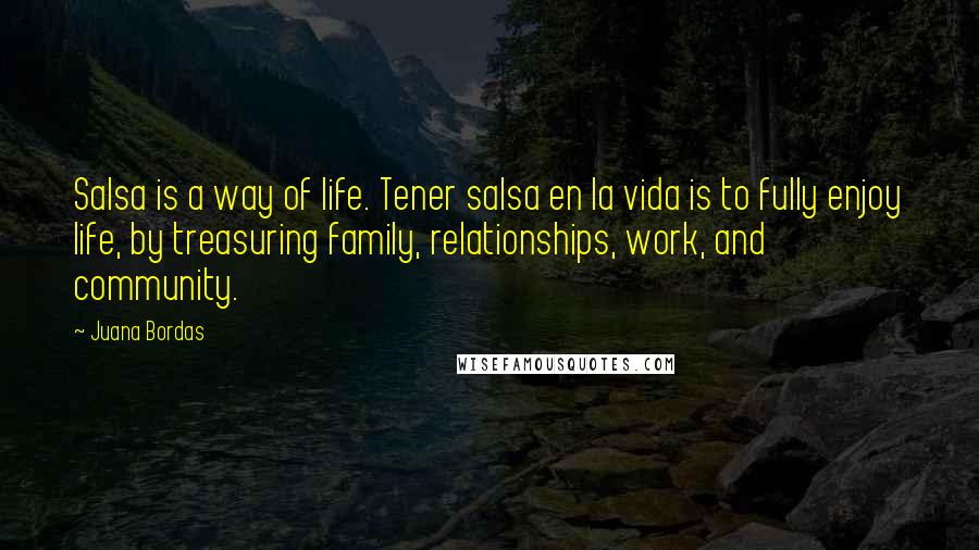 Juana Bordas Quotes: Salsa is a way of life. Tener salsa en la vida is to fully enjoy life, by treasuring family, relationships, work, and community.