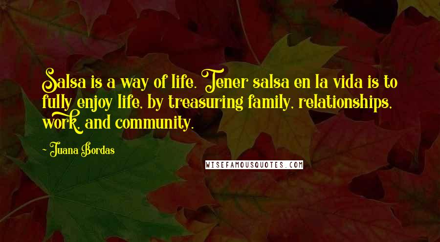Juana Bordas Quotes: Salsa is a way of life. Tener salsa en la vida is to fully enjoy life, by treasuring family, relationships, work, and community.