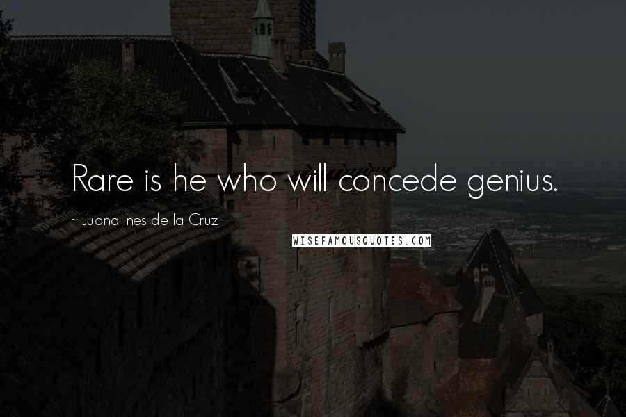 Juana Ines De La Cruz Quotes: Rare is he who will concede genius.