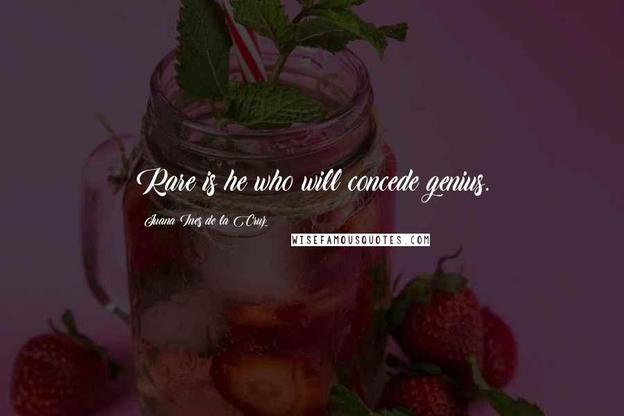 Juana Ines De La Cruz Quotes: Rare is he who will concede genius.