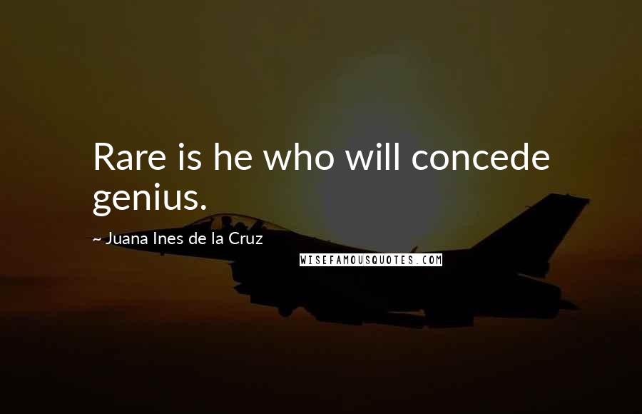 Juana Ines De La Cruz Quotes: Rare is he who will concede genius.