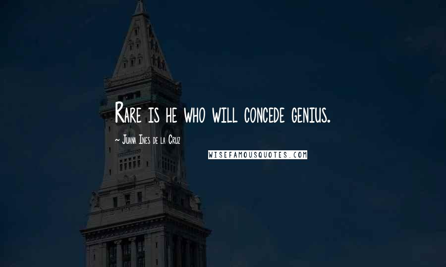 Juana Ines De La Cruz Quotes: Rare is he who will concede genius.