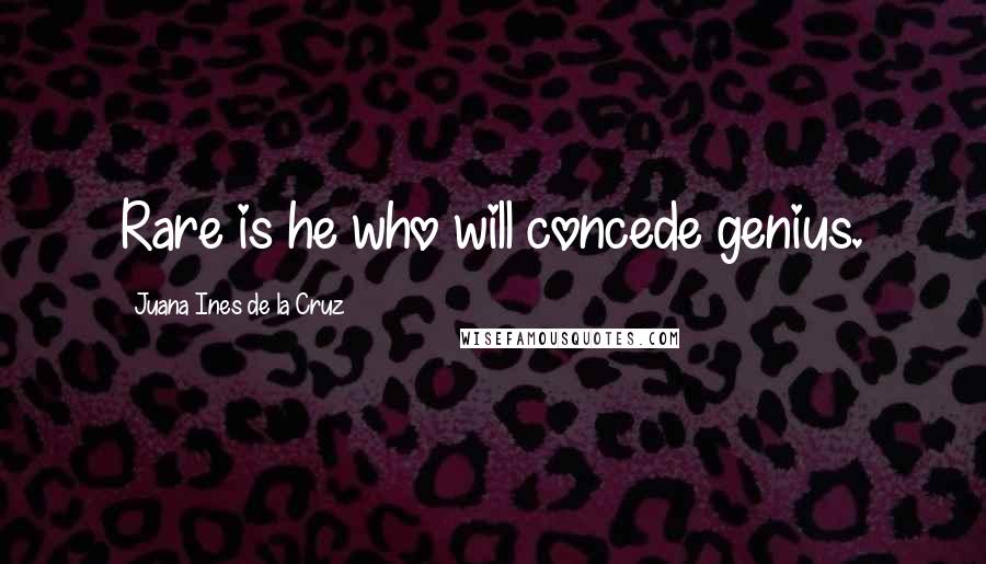 Juana Ines De La Cruz Quotes: Rare is he who will concede genius.