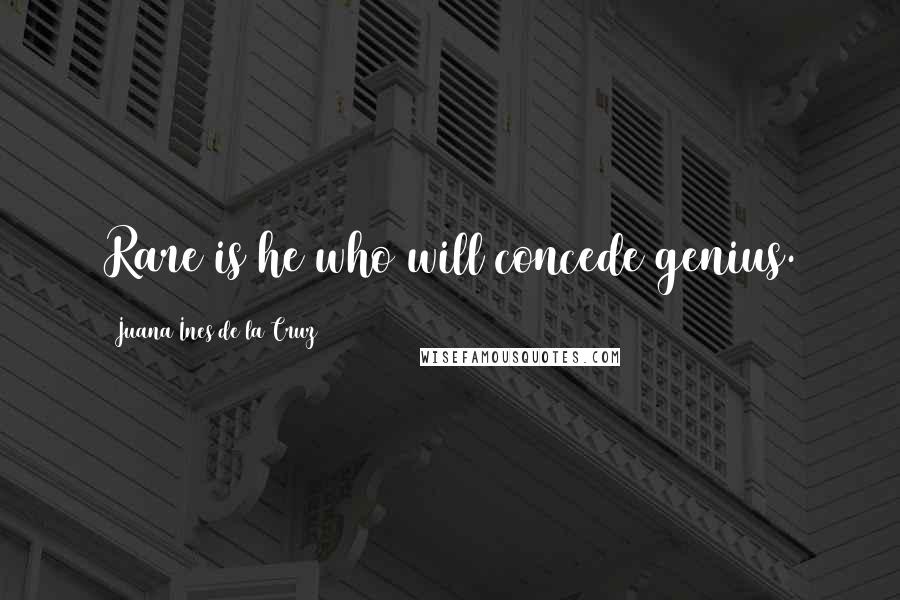 Juana Ines De La Cruz Quotes: Rare is he who will concede genius.