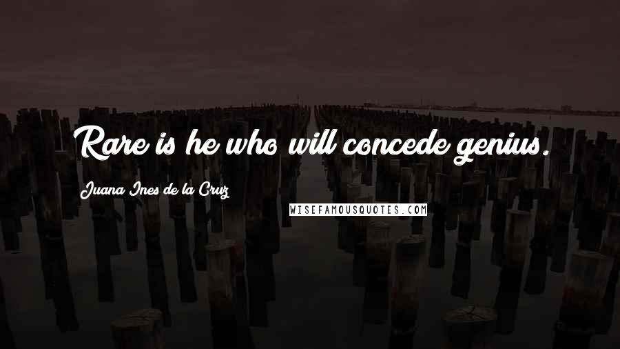 Juana Ines De La Cruz Quotes: Rare is he who will concede genius.