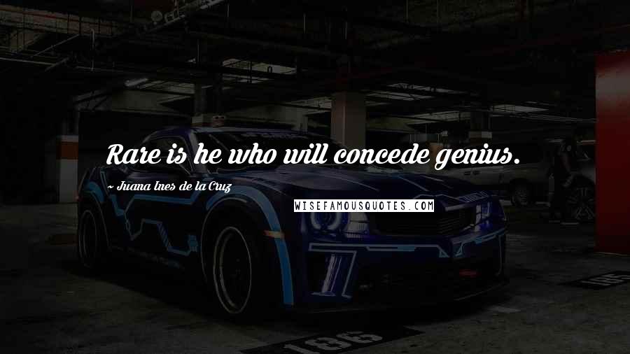 Juana Ines De La Cruz Quotes: Rare is he who will concede genius.