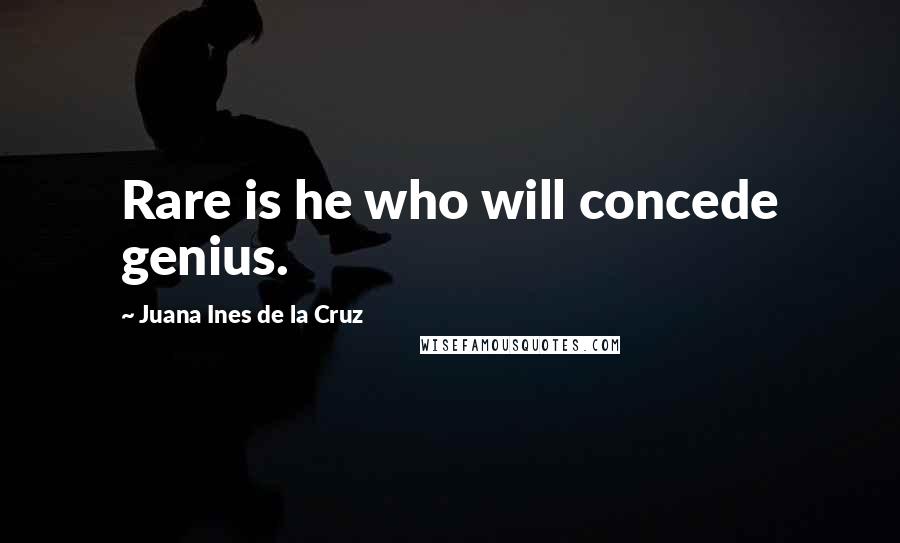 Juana Ines De La Cruz Quotes: Rare is he who will concede genius.
