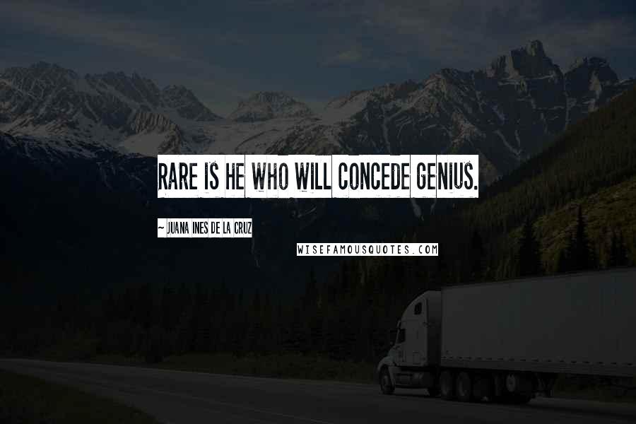 Juana Ines De La Cruz Quotes: Rare is he who will concede genius.