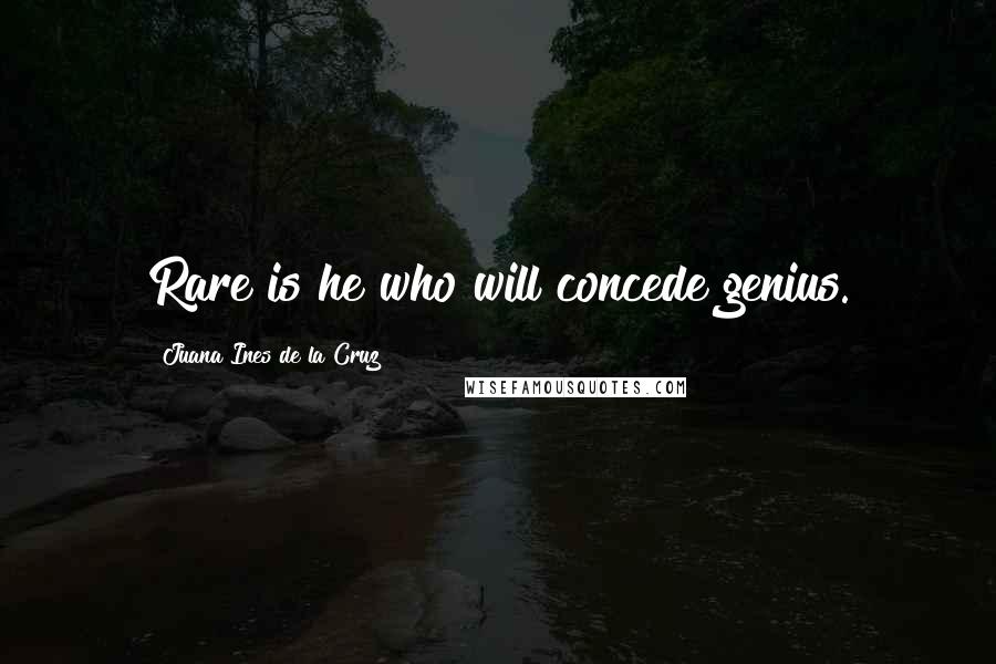 Juana Ines De La Cruz Quotes: Rare is he who will concede genius.
