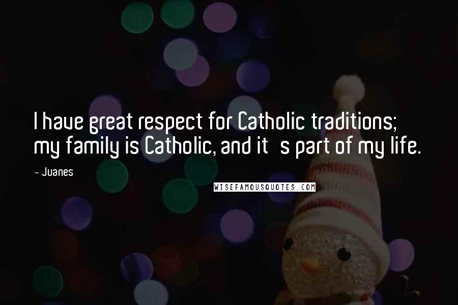 Juanes Quotes: I have great respect for Catholic traditions; my family is Catholic, and it's part of my life.