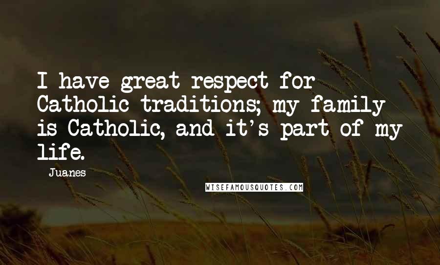 Juanes Quotes: I have great respect for Catholic traditions; my family is Catholic, and it's part of my life.