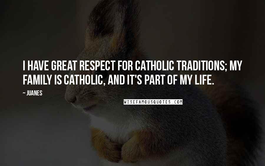 Juanes Quotes: I have great respect for Catholic traditions; my family is Catholic, and it's part of my life.