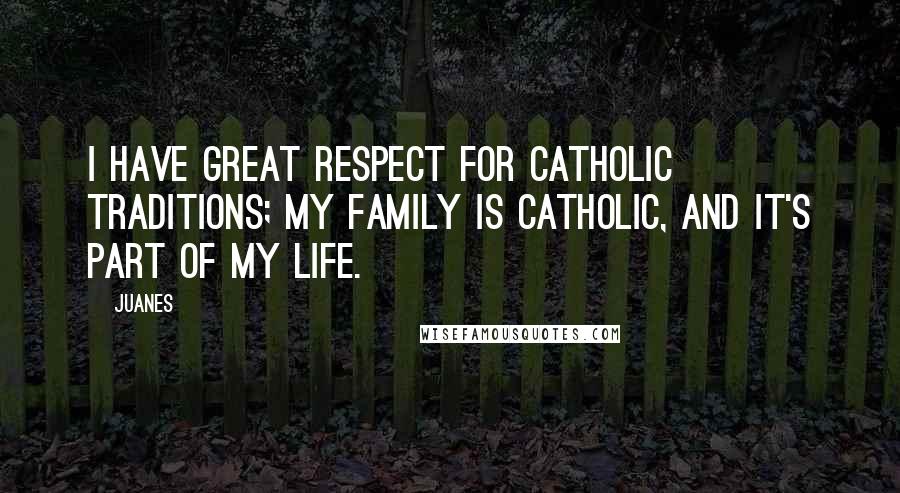 Juanes Quotes: I have great respect for Catholic traditions; my family is Catholic, and it's part of my life.