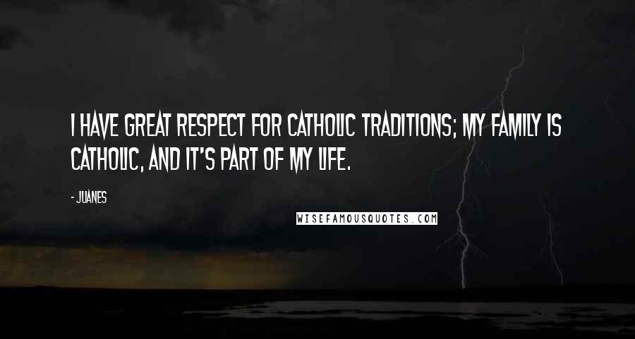 Juanes Quotes: I have great respect for Catholic traditions; my family is Catholic, and it's part of my life.