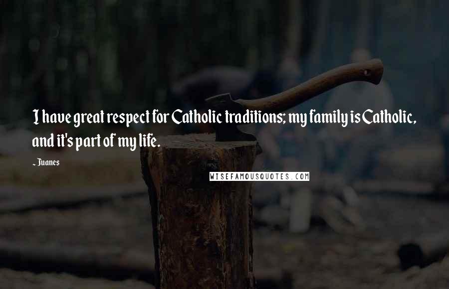 Juanes Quotes: I have great respect for Catholic traditions; my family is Catholic, and it's part of my life.