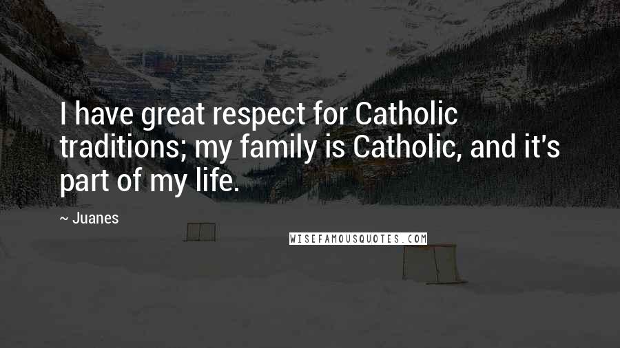 Juanes Quotes: I have great respect for Catholic traditions; my family is Catholic, and it's part of my life.