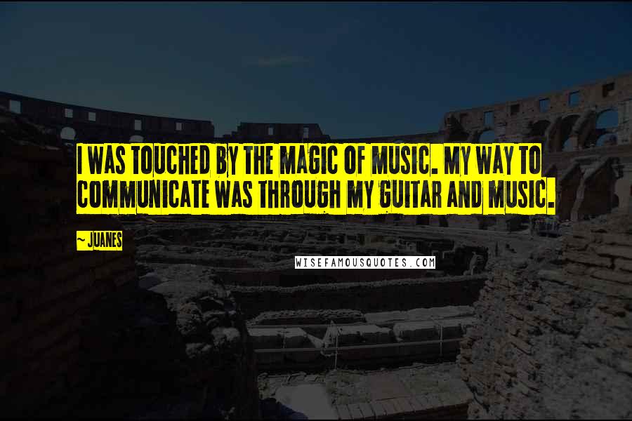 Juanes Quotes: I was touched by the magic of music. My way to communicate was through my guitar and music.