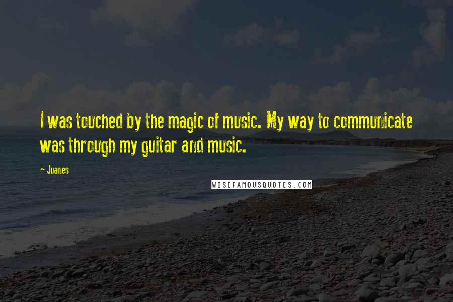 Juanes Quotes: I was touched by the magic of music. My way to communicate was through my guitar and music.