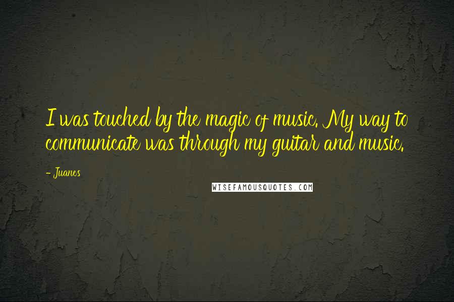 Juanes Quotes: I was touched by the magic of music. My way to communicate was through my guitar and music.