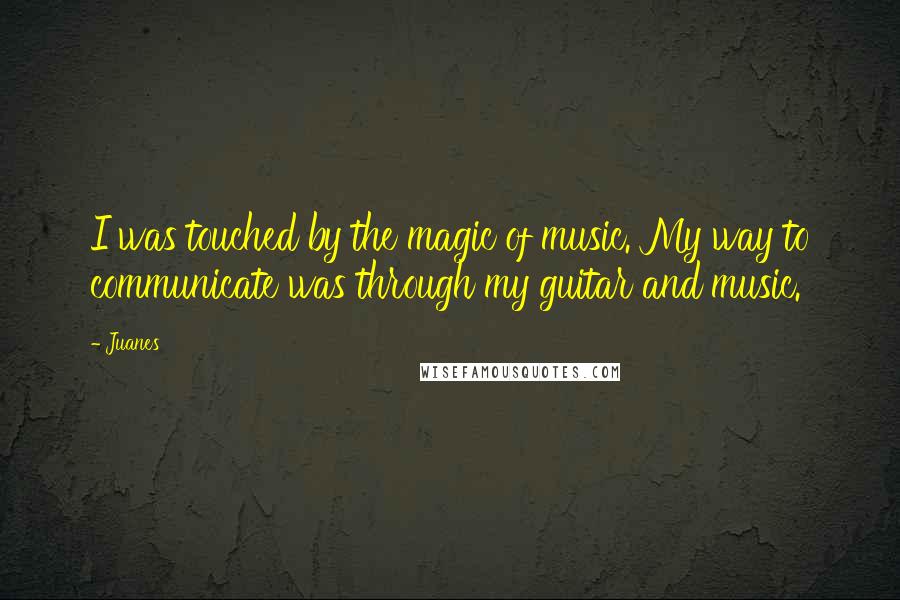 Juanes Quotes: I was touched by the magic of music. My way to communicate was through my guitar and music.