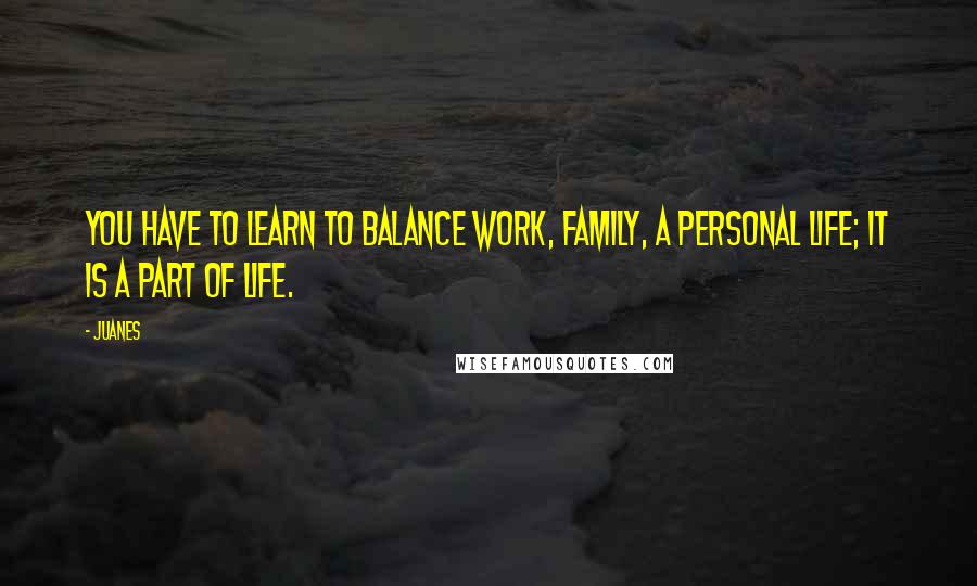 Juanes Quotes: You have to learn to balance work, family, a personal life; it is a part of life.