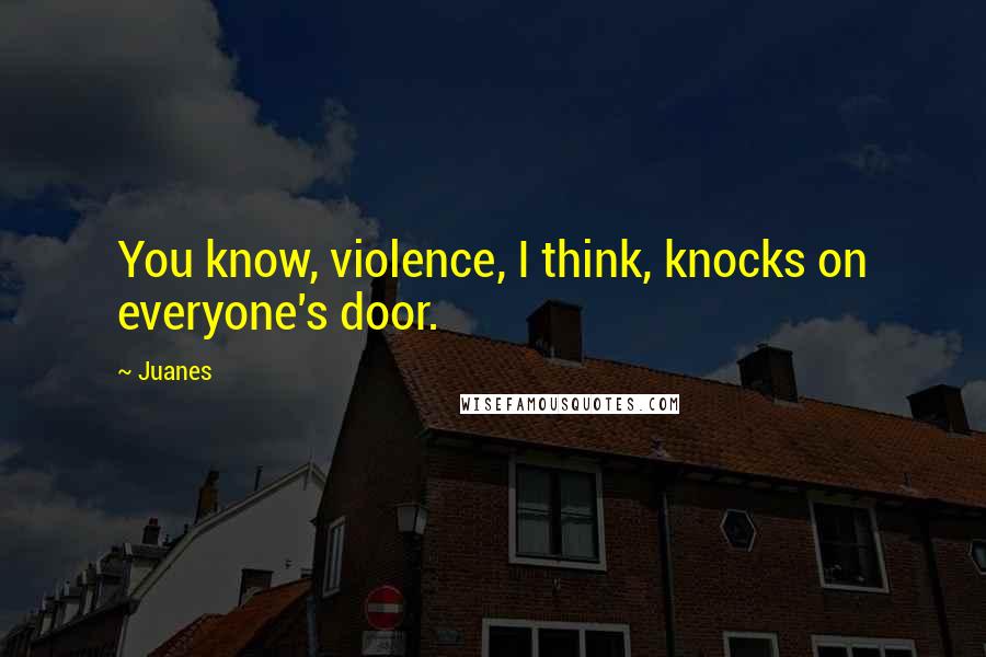 Juanes Quotes: You know, violence, I think, knocks on everyone's door.