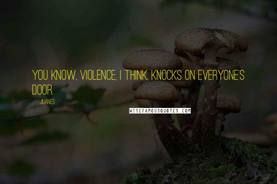 Juanes Quotes: You know, violence, I think, knocks on everyone's door.