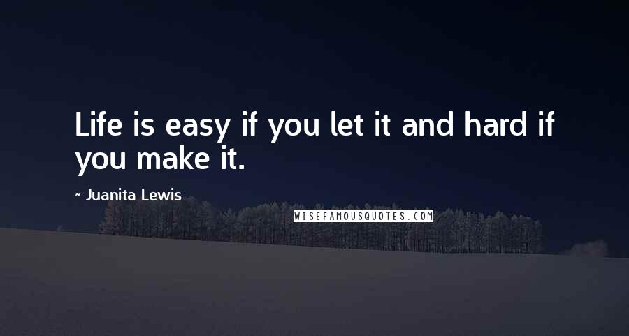Juanita Lewis Quotes: Life is easy if you let it and hard if you make it.