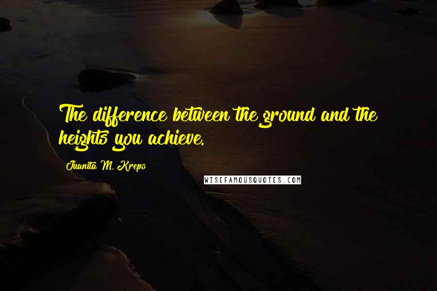 Juanita M. Kreps Quotes: The difference between the ground and the heights you achieve.