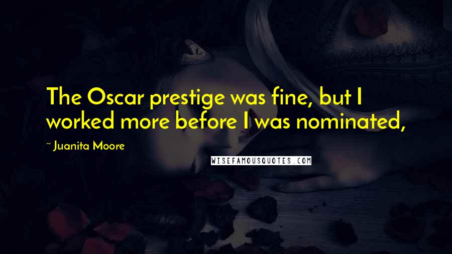 Juanita Moore Quotes: The Oscar prestige was fine, but I worked more before I was nominated,