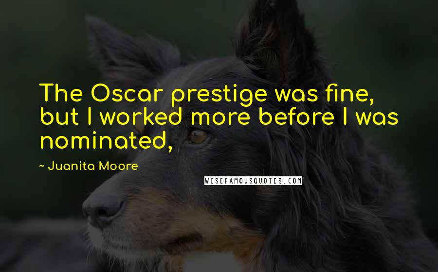 Juanita Moore Quotes: The Oscar prestige was fine, but I worked more before I was nominated,