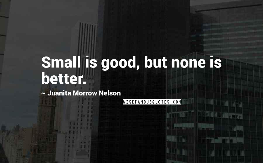 Juanita Morrow Nelson Quotes: Small is good, but none is better.