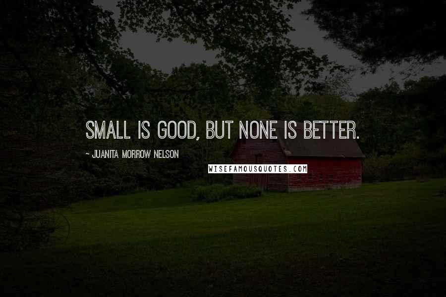 Juanita Morrow Nelson Quotes: Small is good, but none is better.