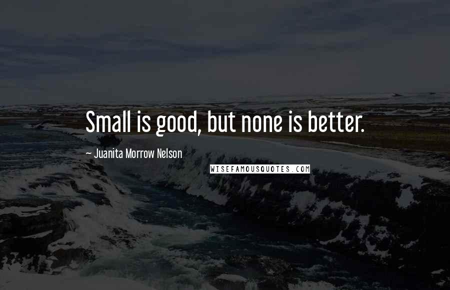 Juanita Morrow Nelson Quotes: Small is good, but none is better.