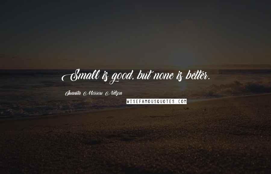 Juanita Morrow Nelson Quotes: Small is good, but none is better.