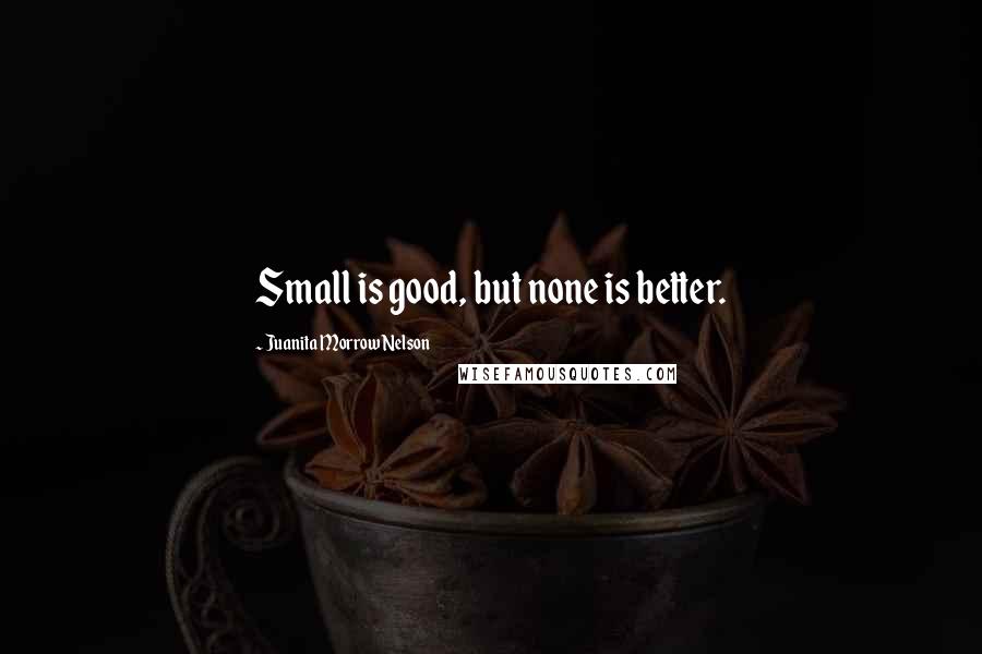 Juanita Morrow Nelson Quotes: Small is good, but none is better.