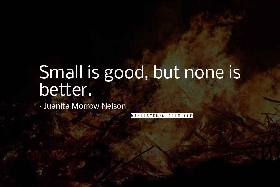 Juanita Morrow Nelson Quotes: Small is good, but none is better.