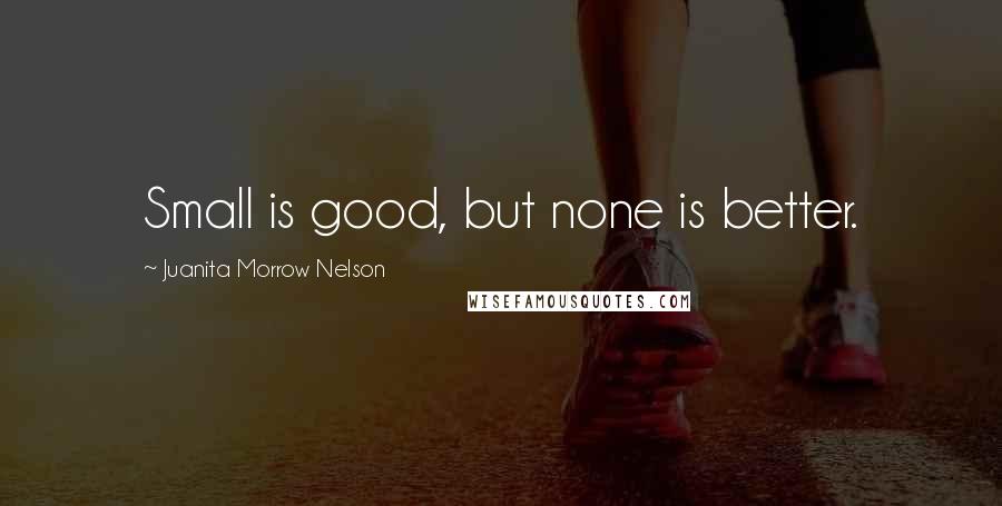 Juanita Morrow Nelson Quotes: Small is good, but none is better.