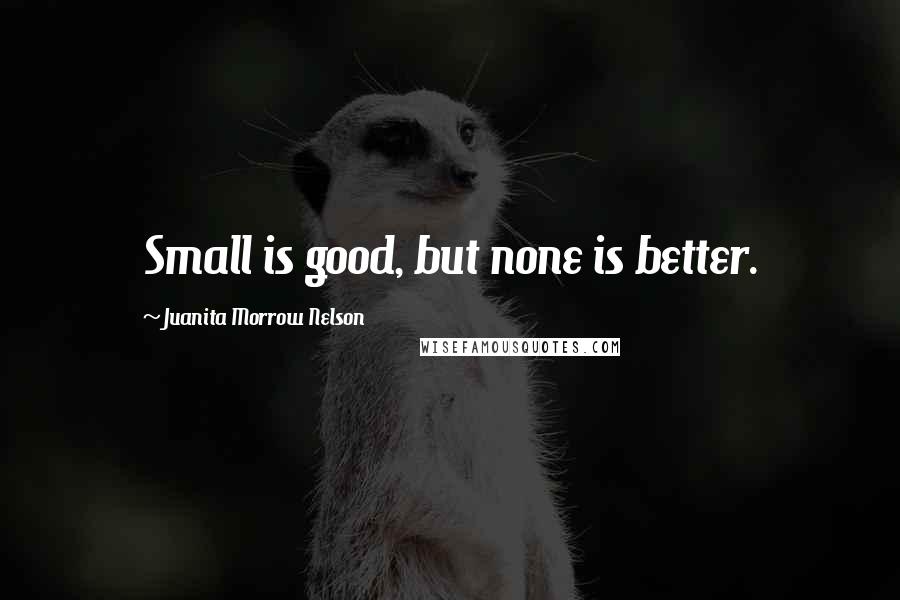 Juanita Morrow Nelson Quotes: Small is good, but none is better.