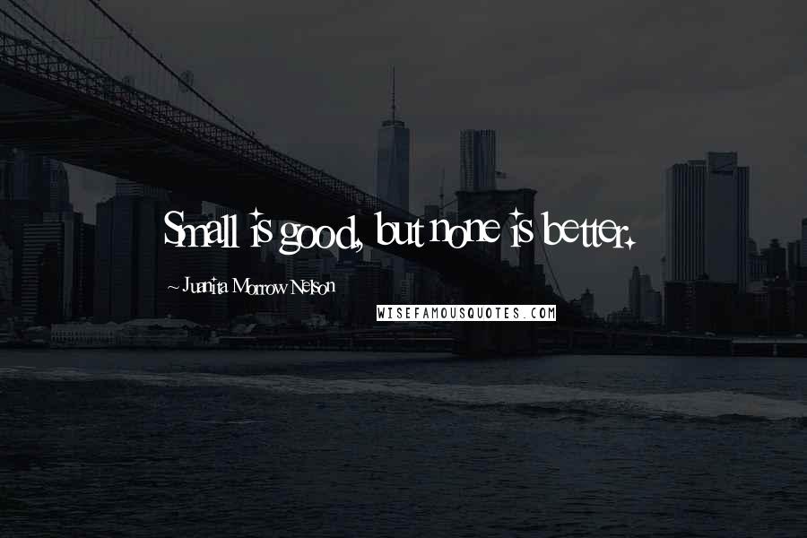 Juanita Morrow Nelson Quotes: Small is good, but none is better.