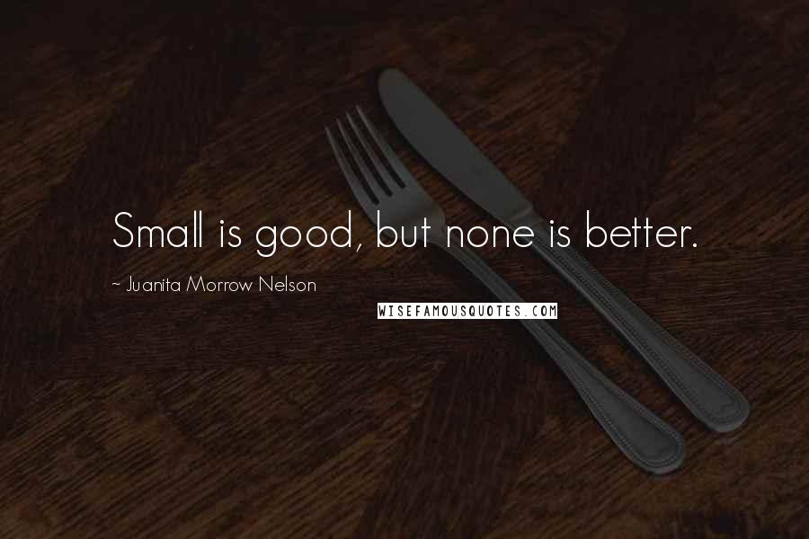 Juanita Morrow Nelson Quotes: Small is good, but none is better.